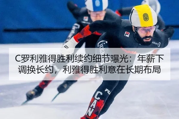 C罗利雅得胜利续约细节曝光：年薪下调换长约，利雅得胜利意在长期布局