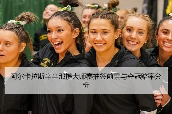 阿尔卡拉斯辛辛那提大师赛抽签前景与夺冠赔率分析