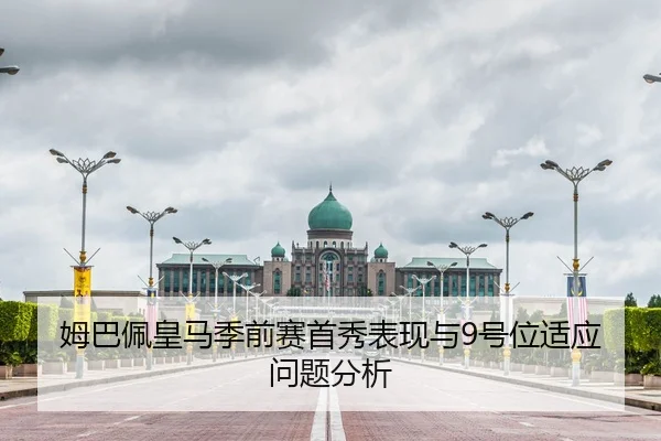 姆巴佩皇马季前赛首秀表现与9号位适应问题分析