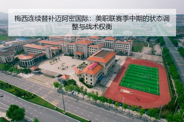 梅西连续替补迈阿密国际：美职联赛季中期的状态调整与战术权衡
