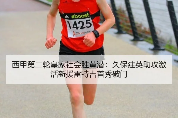西甲第二轮皇家社会胜黄潜：久保建英助攻激活新援雷特吉首秀破门